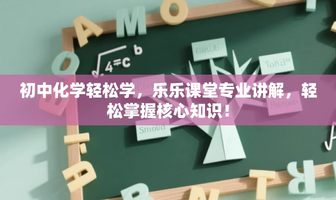 初中化学轻松学,乐乐课堂专业讲解,轻松掌握核心知识! 初中化学轻松学,乐乐课堂专业讲解,轻松掌握核心知识!