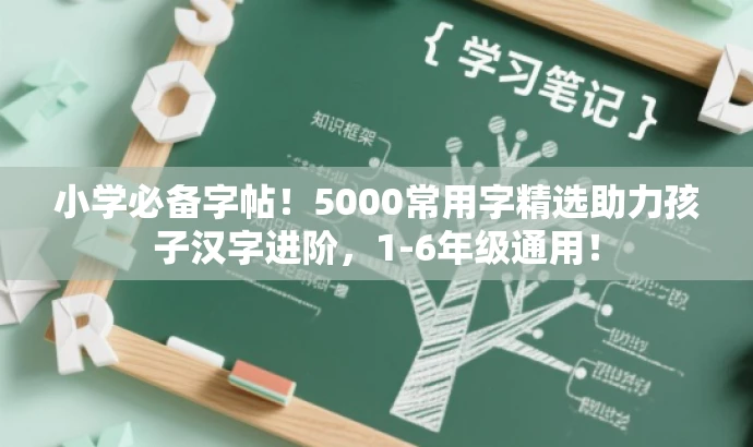 小学必备字帖!5000常用字精选助力孩子汉字进阶,1-6年级通用! 小学必备字帖!5000常用字精选助力孩子汉字进阶,1-6年级通用!