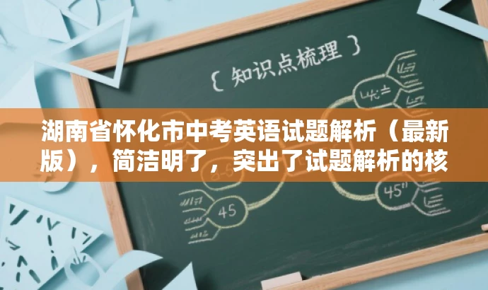 湖南省怀化市中考英语试题解析(最新版),简洁明了,突出了试题解析的核心价值,同时提到了最新版,增加了营销效果,吸引目标人群的注意力。 湖南省怀化市中考英语试题解析(最新版),简洁明了,突出了试题解析的核心价值,同时提到了最新版,增加了营销效果,吸引目标人群的注意力。
