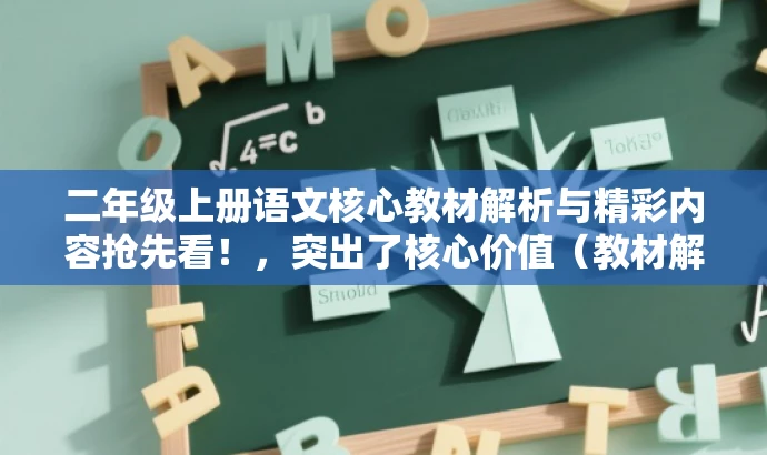 二年级上册语文核心教材解析与精彩内容抢先看！，突出了核心价值（教材解析与精彩内容），同时使用了营销效果的词汇（抢先看），以吸引目标人群的注意力。