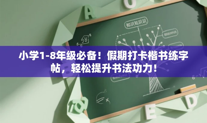 小学1-8年级必备！假期打卡楷书练字帖，轻松提升书法功力！