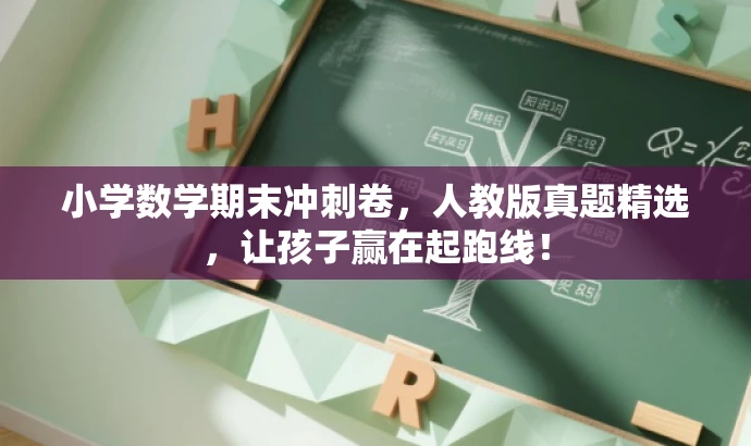 小学数学期末冲刺卷，人教版真题精选，让孩子赢在起跑线！