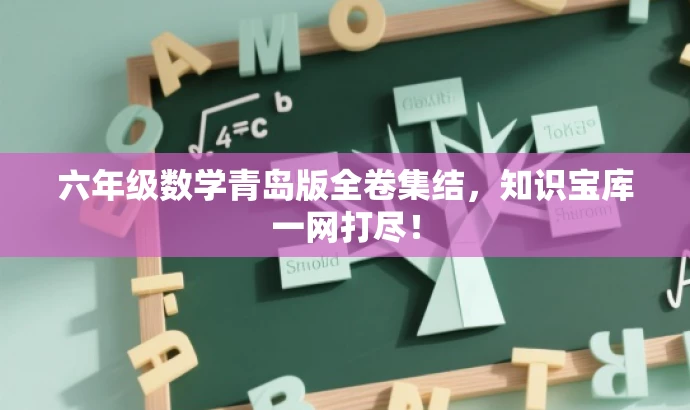 六年级数学青岛版全卷集结，知识宝库一网打尽！