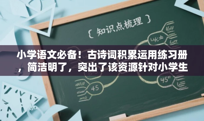 小学语文必备!古诗词积累运用练习册,简洁明了,突出了该资源针对小学生学习古诗词的核心价值,同时语言有吸引力,易于引起目标人群的注意和兴趣。 小学语文必备!古诗词积累运用练习册,简洁明了,突出了该资源针对小学生学习古诗词的核心价值,同时语言有吸引力,易于引起目标人群的注意和兴趣。