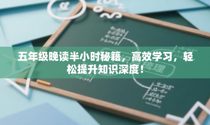 五年级晚读半小时秘籍,高效学习,轻松提升知识深度! 五年级晚读半小时秘籍,高效学习,轻松提升知识深度!