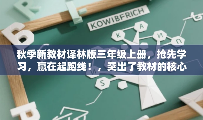 秋季新教材译林版三年级上册,抢先学习,赢在起跑线!,突出了教材的核心价值,强调是最新教材,同时使用了吸引眼球的词汇和表达方式,以激发目标人群的购买和学习欲望。 秋季新教材译林版三年级上册,抢先学习,赢在起跑线!,突出了教材的核心价值,强调是最新教材,同时使用了吸引眼球的词汇和表达方式,以激发目标人群的购买和学习欲望。