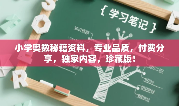 小学奥数秘籍资料,专业品质,付费分享,独家内容,珍藏版! 小学奥数秘籍资料,专业品质,付费分享,独家内容,珍藏版!