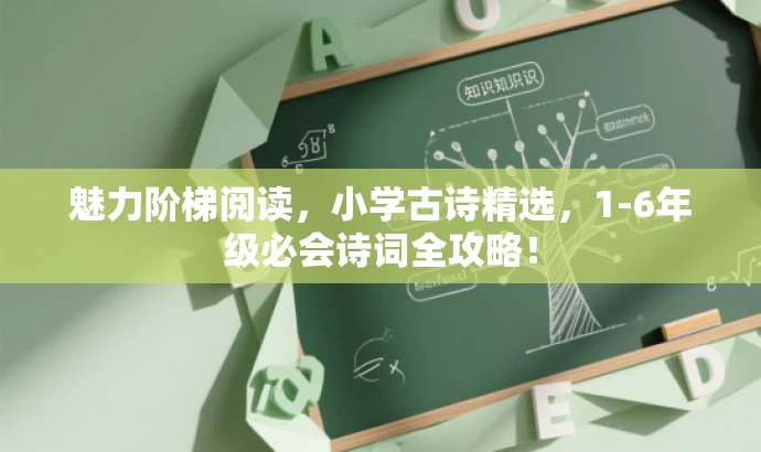 魅力阶梯阅读,小学古诗精选,1-6年级必会诗词全攻略! 魅力阶梯阅读,小学古诗精选,1-6年级必会诗词全攻略!