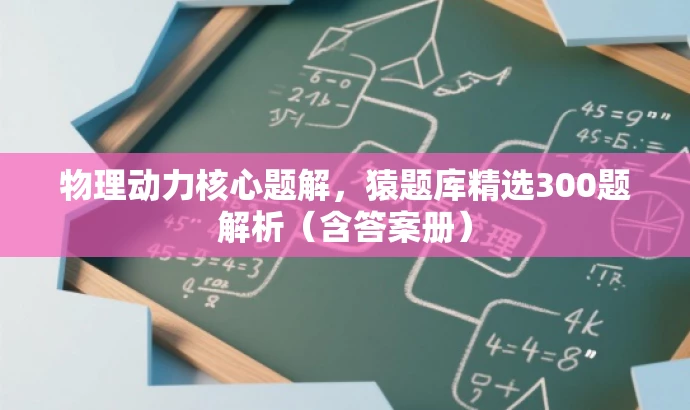 物理动力核心题解,猿题库精选300题解析(含答案册) 物理动力核心题解,猿题库精选300题解析(含答案册)