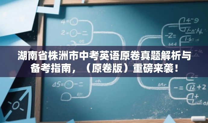 湖南省株洲市中考英语原卷真题解析与备考指南,(原卷版)重磅来袭! 湖南省株洲市中考英语原卷真题解析与备考指南,(原卷版)重磅来袭!