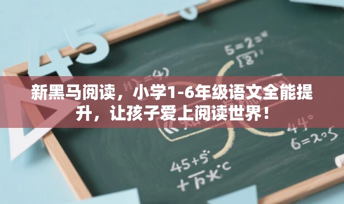 新黑马阅读,小学1-6年级语文全能提升,让孩子爱上阅读世界! 新黑马阅读,小学1-6年级语文全能提升,让孩子爱上阅读世界!
