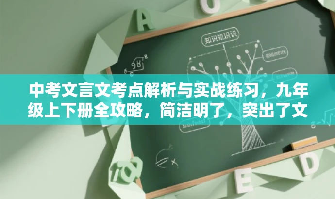 中考文言文考点解析与实战练习,九年级上下册全攻略,简洁明了,突出了文言文考点的解析和实战练习,同时提到了覆盖九年级上下册的全攻略,符合目标人群需求,具有吸引力。 中考文言文考点解析与实战练习,九年级上下册全攻略,简洁明了,突出了文言文考点的解析和实战练习,同时提到了覆盖九年级上下册的全攻略,符合目标人群需求,具有吸引力。