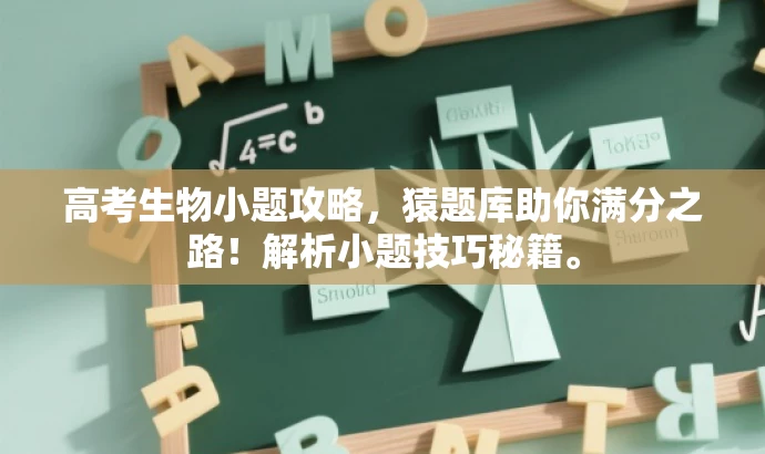 高考生物小题攻略,猿题库助你满分之路!解析小题技巧秘籍。 高考生物小题攻略,猿题库助你满分之路!解析小题技巧秘籍。