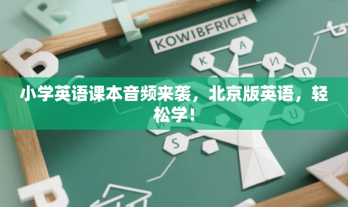 小学英语课本音频来袭,北京版英语,轻松学! 小学英语课本音频来袭,北京版英语,轻松学!