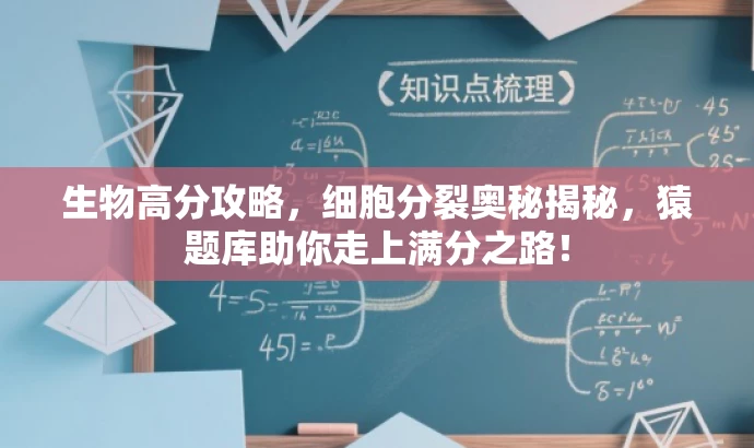 生物高分攻略,细胞分裂奥秘揭秘,猿题库助你走上满分之路! 生物高分攻略,细胞分裂奥秘揭秘,猿题库助你走上满分之路!