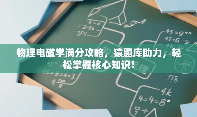 物理电磁学满分攻略,猿题库助力,轻松掌握核心知识! 物理电磁学满分攻略,猿题库助力,轻松掌握核心知识!