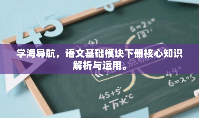学海导航,语文基础模块下册核心知识解析与运用。 学海导航,语文基础模块下册核心知识解析与运用。