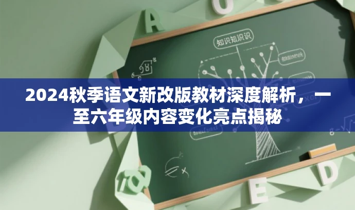2024秋季语文新改版教材深度解析,一至六年级内容变化亮点揭秘 2024秋季语文新改版教材深度解析,一至六年级内容变化亮点揭秘