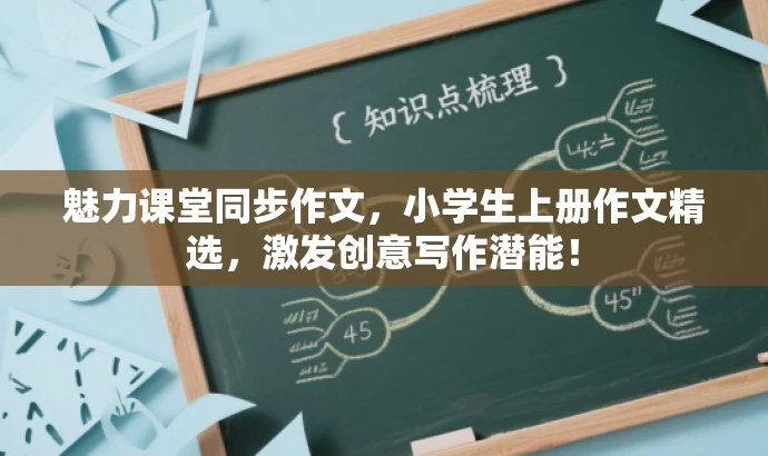 魅力课堂同步作文,小学生上册作文精选,激发创意写作潜能! 魅力课堂同步作文,小学生上册作文精选,激发创意写作潜能!