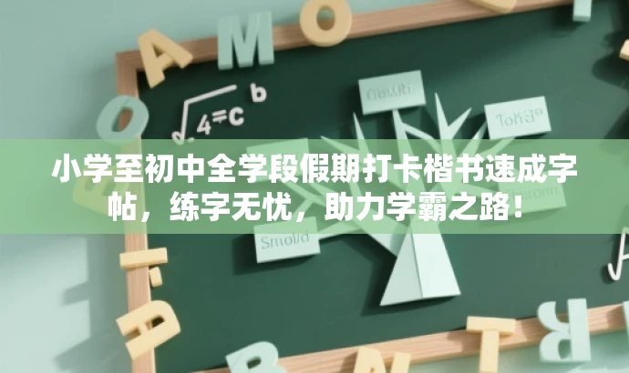 小学至初中全学段假期打卡楷书速成字帖,练字无忧,助力学霸之路! 小学至初中全学段假期打卡楷书速成字帖,练字无忧,助力学霸之路!
