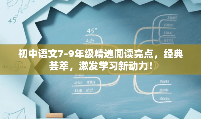 初中语文7-9年级精选阅读亮点,经典荟萃,激发学习新动力! 初中语文7-9年级精选阅读亮点,经典荟萃,激发学习新动力!