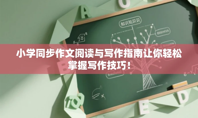 小学同步作文阅读与写作指南让你轻松掌握写作技巧! 小学同步作文阅读与写作指南让你轻松掌握写作技巧!