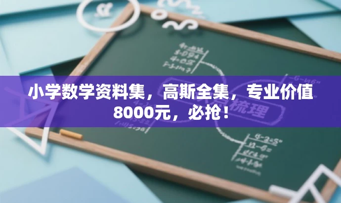 小学数学资料集,高斯全集,专业价值8000元,必抢! 小学数学资料集,高斯全集,专业价值8000元,必抢!