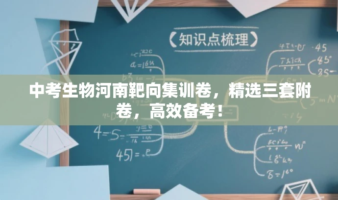 中考生物河南靶向集训卷,精选三套附卷,高效备考! 中考生物河南靶向集训卷,精选三套附卷,高效备考!