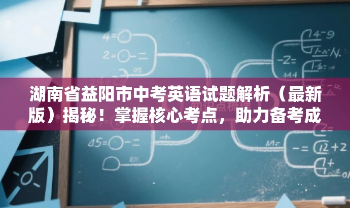 湖南省益阳市中考英语试题解析(最新版)揭秘!掌握核心考点,助力备考成功! 湖南省益阳市中考英语试题解析(最新版)揭秘!掌握核心考点,助力备考成功!