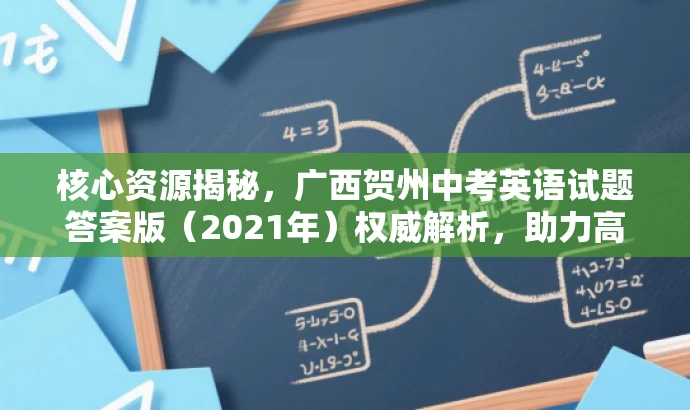 核心资源揭秘,广西贺州中考英语试题答案版(2021年)权威解析,助力高效备考! 核心资源揭秘,广西贺州中考英语试题答案版(2021年)权威解析,助力高效备考!