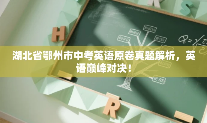 湖北省鄂州市中考英语原卷真题解析,英语巅峰对决! 湖北省鄂州市中考英语原卷真题解析,英语巅峰对决!