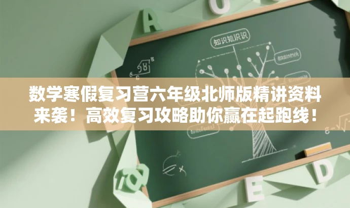 数学寒假复习营六年级北师版精讲资料来袭!高效复习攻略助你赢在起跑线! 数学寒假复习营六年级北师版精讲资料来袭!高效复习攻略助你赢在起跑线!