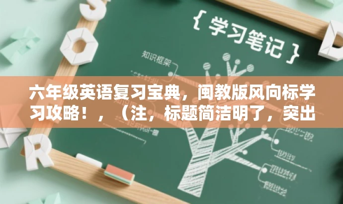 六年级英语复习宝典,闽教版风向标学习攻略!,(注,标题简洁明了,突出了复习计划和英语学科的核心价值,同时使用了具有吸引力的语言。) 六年级英语复习宝典,闽教版风向标学习攻略!,(注,标题简洁明了,突出了复习计划和英语学科的核心价值,同时使用了具有吸引力的语言。)