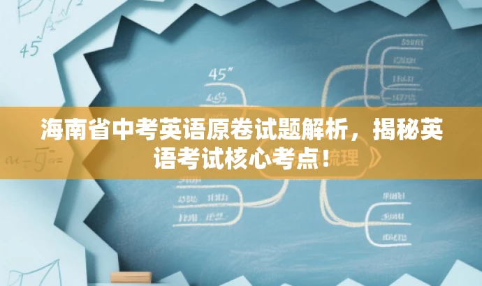 海南省中考英语原卷试题解析,揭秘英语考试核心考点! 海南省中考英语原卷试题解析,揭秘英语考试核心考点!