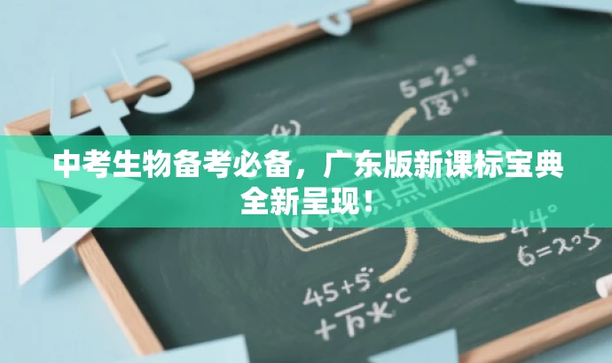 中考生物备考必备，广东版新课标宝典全新呈现！