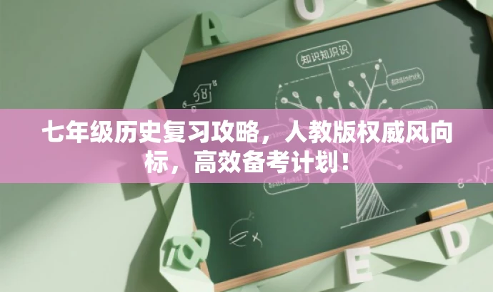 七年级历史复习攻略,人教版权威风向标,高效备考计划! 七年级历史复习攻略,人教版权威风向标,高效备考计划!