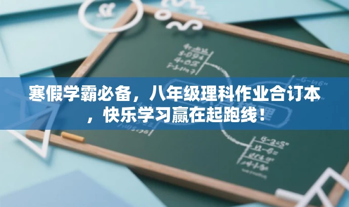 寒假学霸必备,八年级理科作业合订本,快乐学习赢在起跑线! 寒假学霸必备,八年级理科作业合订本,快乐学习赢在起跑线!
