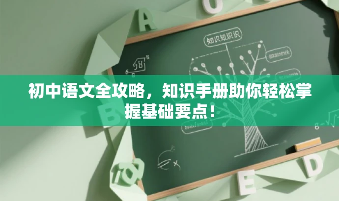 初中语文全攻略,知识手册助你轻松掌握基础要点! 初中语文全攻略,知识手册助你轻松掌握基础要点!