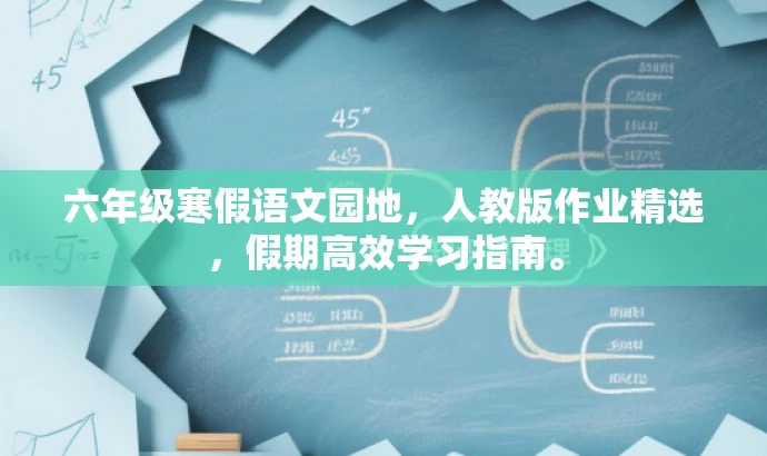 六年级寒假语文园地,人教版作业精选,假期高效学习指南。 六年级寒假语文园地,人教版作业精选,假期高效学习指南。