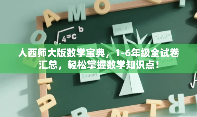 人西师大版数学宝典，1-6年级全试卷汇总，轻松掌握数学知识点！