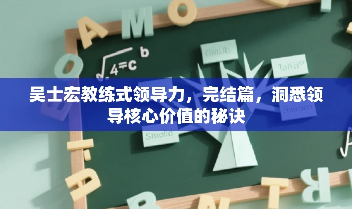 吴士宏教练式领导力,完结篇,洞悉领导核心价值的秘诀 吴士宏教练式领导力,完结篇,洞悉领导核心价值的秘诀