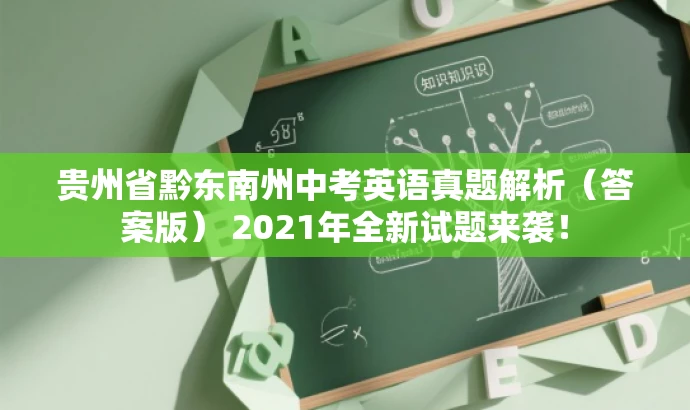 贵州省黔东南州中考英语真题解析(答案版) 2021年全新试题来袭! 贵州省黔东南州中考英语真题解析(答案版) 2021年全新试题来袭!