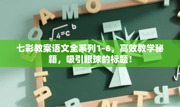 七彩教案语文全系列1-6,高效教学秘籍,吸引眼球的标题! 七彩教案语文全系列1-6,高效教学秘籍,吸引眼球的标题!