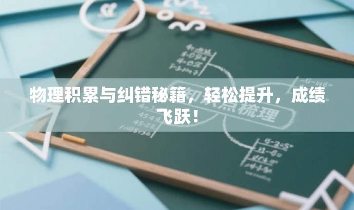 物理积累与纠错秘籍，轻松提升，成绩飞跃！