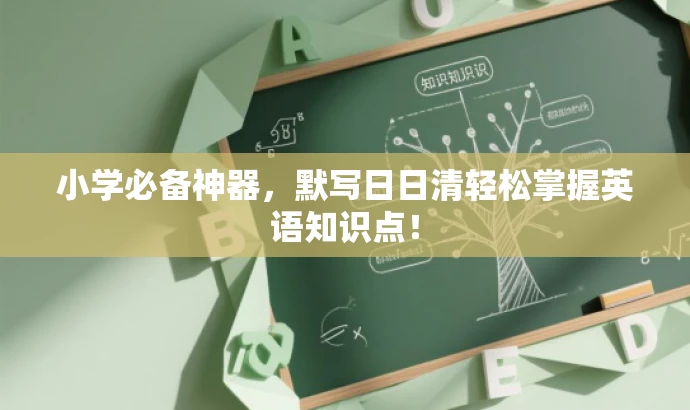 小学必备神器,默写日日清轻松掌握英语知识点! 小学必备神器,默写日日清轻松掌握英语知识点!