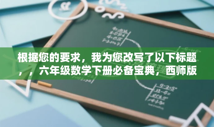 根据您的要求,我为您改写了以下标题,,六年级数学下册必备宝典,西师版典中点前部分解析,突出了书籍的核心价值(数学下册必备宝典),并提到了目标人群(六年级学生),同时强调了书籍内容的前部分解析,能够吸引目标人群的注意力。 根据您的要求,我为您改写了以下标题,,六年级数学下册必备宝典,西师版典中点前部分解析,突出了书籍的核心价值(数学下册必备宝典),并提到了目标人群(六年级学生),同时强调了书籍内容的前部分解析,能够吸引目标人群的注意力。