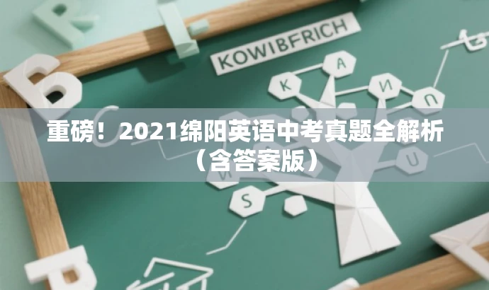 重磅!2021绵阳英语中考真题全解析(含答案版) 重磅!2021绵阳英语中考真题全解析(含答案版)