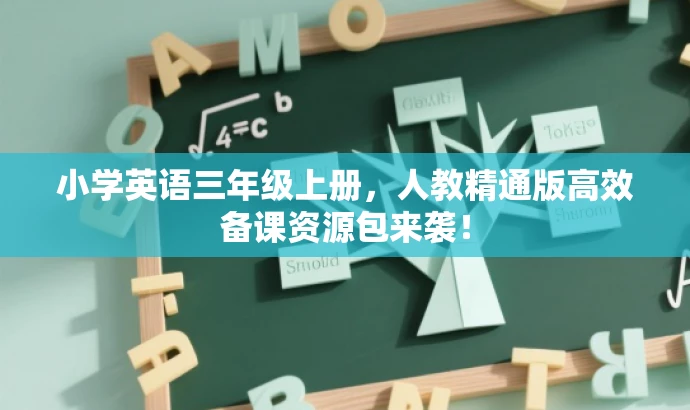 小学英语三年级上册,人教精通版高效备课资源包来袭! 小学英语三年级上册,人教精通版高效备课资源包来袭!