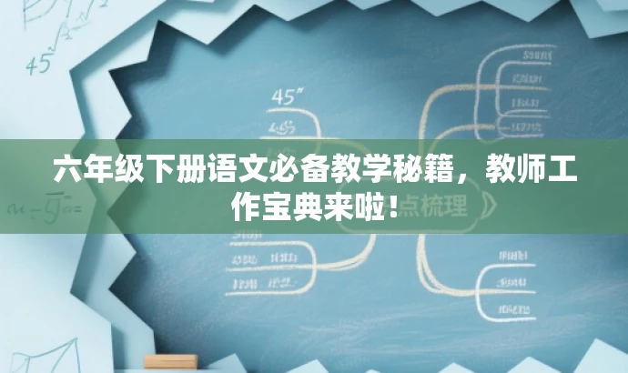 六年级下册语文必备教学秘籍,教师工作宝典来啦! 六年级下册语文必备教学秘籍,教师工作宝典来啦!