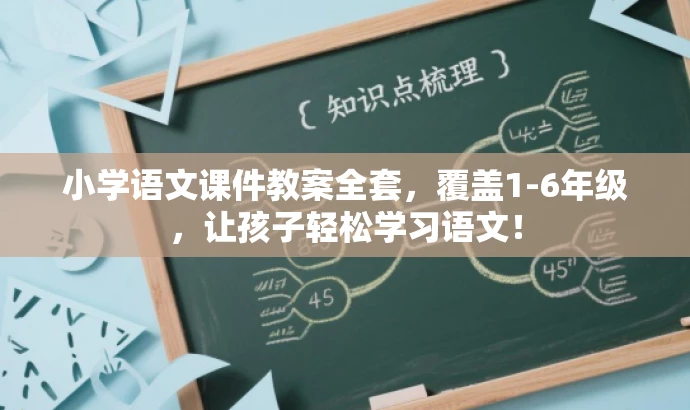 小学语文课件教案全套，覆盖1-6年级，让孩子轻松学习语文！